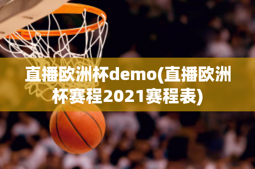 直播欧洲杯demo(直播欧洲杯赛程2021赛程表)