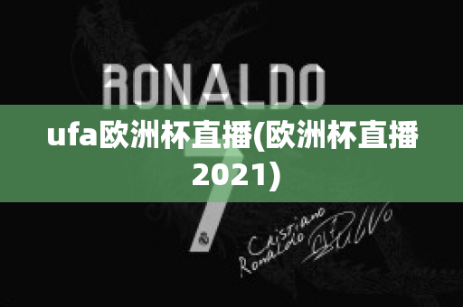 ufa欧洲杯直播(欧洲杯直播 2021)