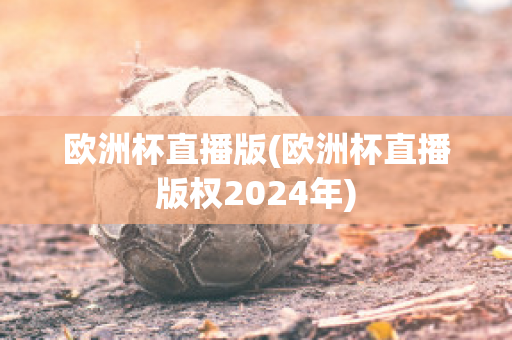 欧洲杯直播版(欧洲杯直播版权2024年)