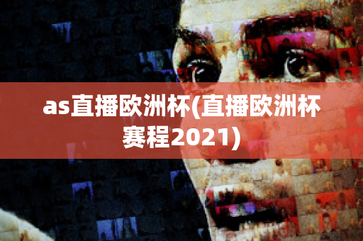 as直播欧洲杯(直播欧洲杯赛程2021)