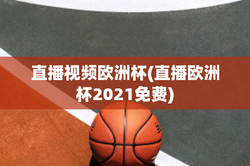 直播视频欧洲杯(直播欧洲杯2021免费)