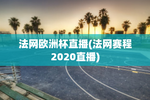 法网欧洲杯直播(法网赛程2020直播)