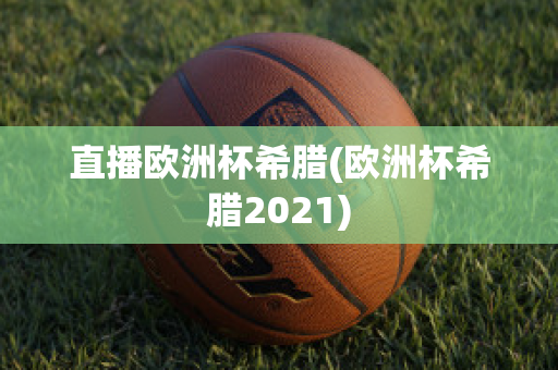 直播欧洲杯希腊(欧洲杯希腊2021)