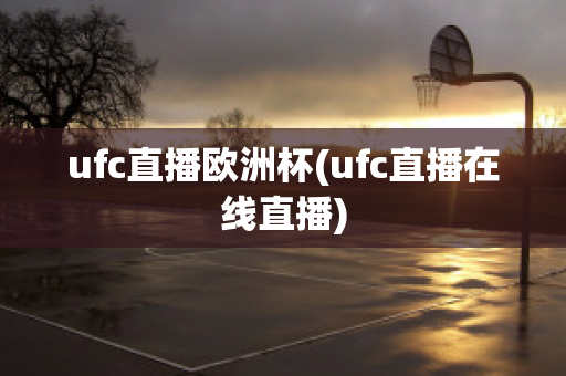 ufc直播欧洲杯(ufc直播在线直播)