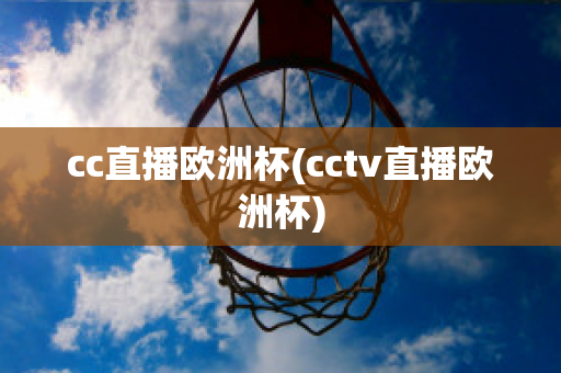 cc直播欧洲杯(cctv直播欧洲杯)