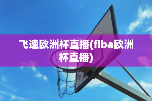 飞速欧洲杯直播(fiba欧洲杯直播)