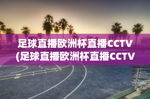 足球直播欧洲杯直播CCTV(足球直播欧洲杯直播CCTV)