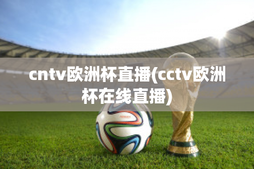 cntv欧洲杯直播(cctv欧洲杯在线直播)