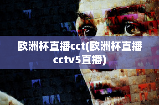 欧洲杯直播cct(欧洲杯直播cctv5直播)