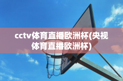 cctv体育直播欧洲杯(央视体育直播欧洲杯)