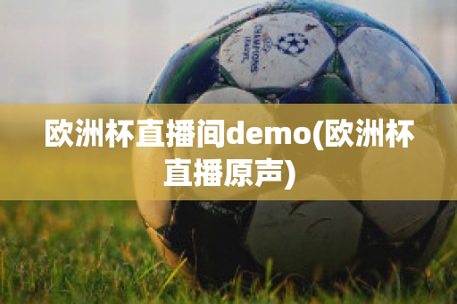 欧洲杯直播间demo(欧洲杯直播原声)