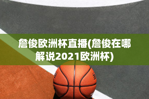 詹俊欧洲杯直播(詹俊在哪解说2021欧洲杯)