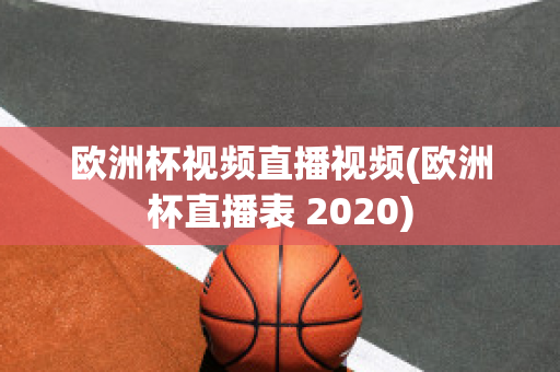 欧洲杯视频直播视频(欧洲杯直播表 2020)