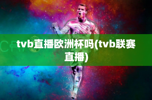 tvb直播欧洲杯吗(tvb联赛直播)