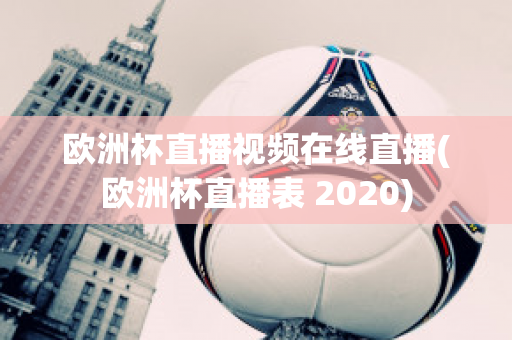 欧洲杯直播视频在线直播(欧洲杯直播表 2020)