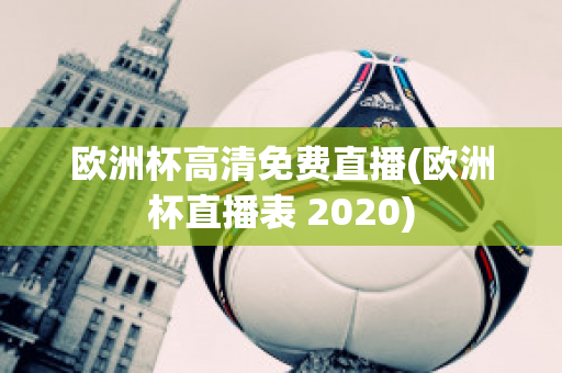 欧洲杯高清免费直播(欧洲杯直播表 2020)