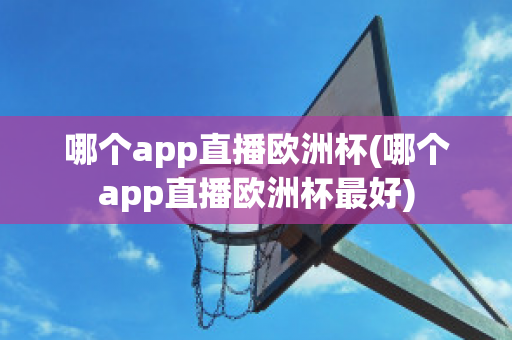 哪个app直播欧洲杯(哪个app直播欧洲杯最好)