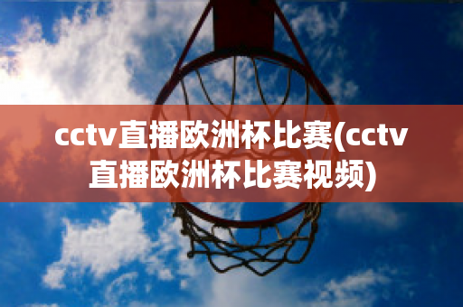 cctv直播欧洲杯比赛(cctv直播欧洲杯比赛视频)