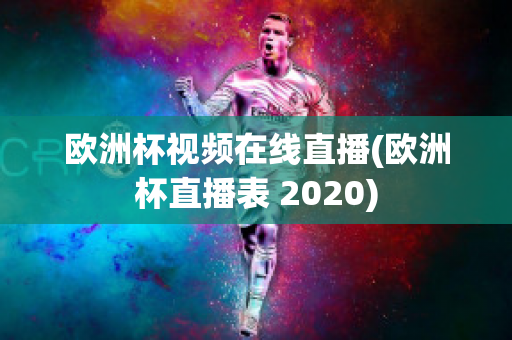 欧洲杯视频在线直播(欧洲杯直播表 2020)