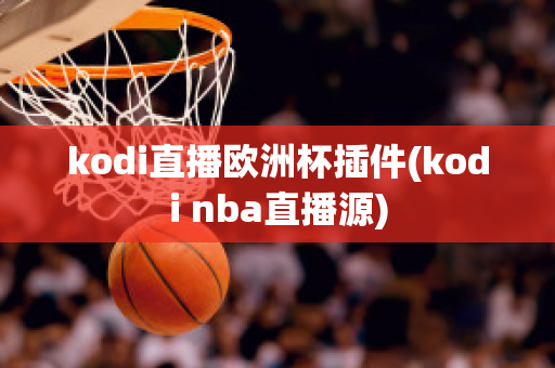 kodi直播欧洲杯插件(kodi nba直播源)