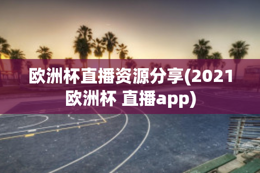 欧洲杯直播资源分享(2021欧洲杯 直播app)