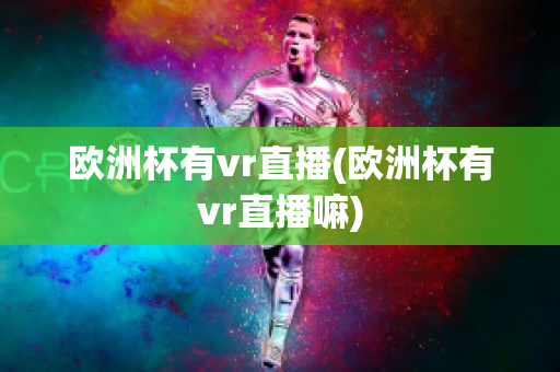 欧洲杯有vr直播(欧洲杯有vr直播嘛)