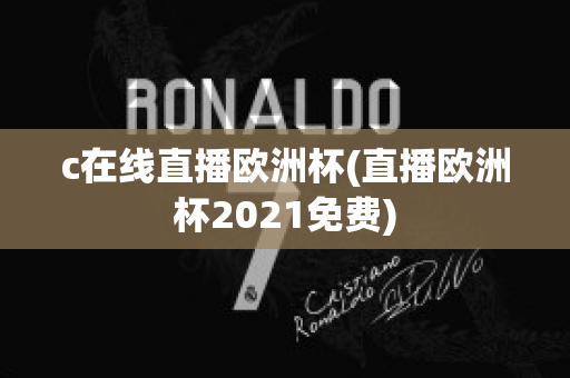 c在线直播欧洲杯(直播欧洲杯2021免费)