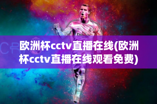 欧洲杯cctv直播在线(欧洲杯cctv直播在线观看免费)