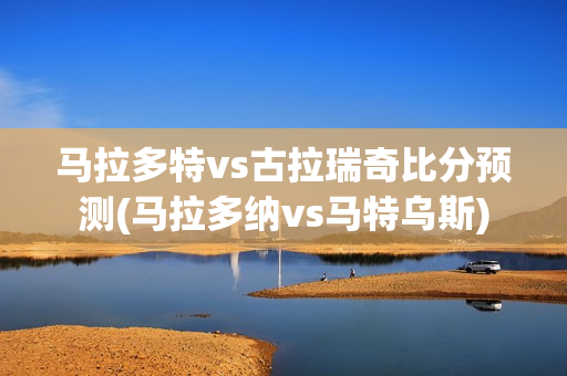 马拉多特vs古拉瑞奇比分预测(马拉多纳vs马特乌斯)