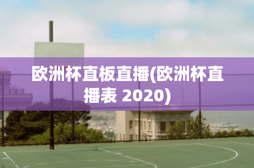 欧洲杯直板直播(欧洲杯直播表 2020)