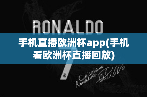 手机直播欧洲杯app(手机看欧洲杯直播回放)