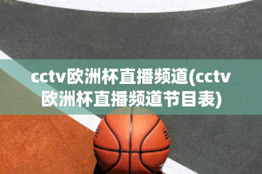 cctv欧洲杯直播频道(cctv欧洲杯直播频道节目表)