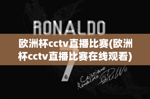 欧洲杯cctv直播比赛(欧洲杯cctv直播比赛在线观看)