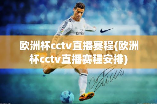 欧洲杯cctv直播赛程(欧洲杯cctv直播赛程安排)