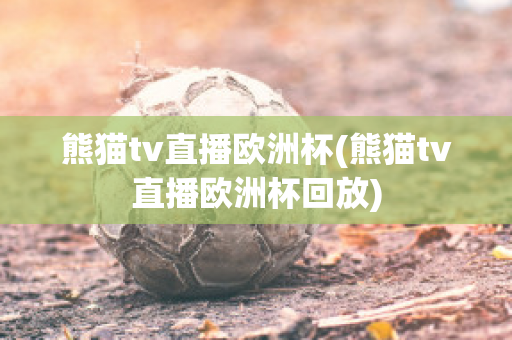 熊猫tv直播欧洲杯(熊猫tv直播欧洲杯回放)