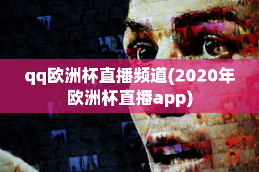 qq欧洲杯直播频道(2020年欧洲杯直播app)