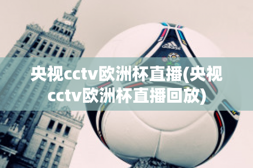 央视cctv欧洲杯直播(央视cctv欧洲杯直播回放)