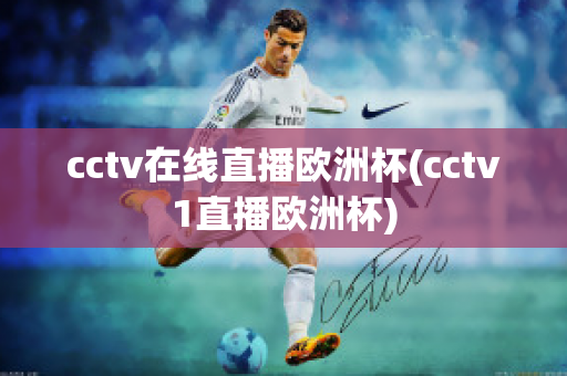 cctv在线直播欧洲杯(cctv1直播欧洲杯)