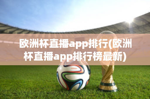 欧洲杯直播app排行(欧洲杯直播app排行榜最新)