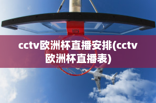 cctv欧洲杯直播安排(cctv欧洲杯直播表)