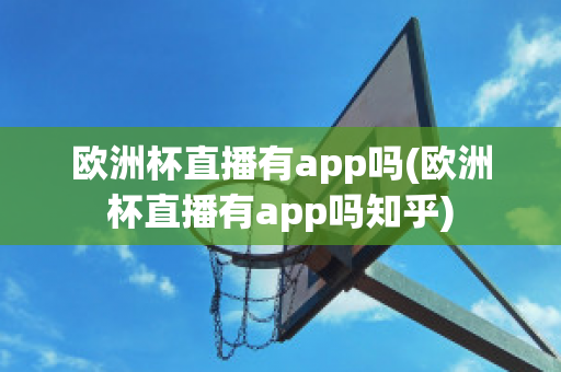 欧洲杯直播有app吗(欧洲杯直播有app吗知乎)