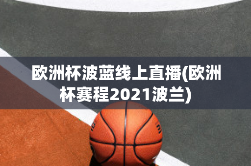 欧洲杯波蓝线上直播(欧洲杯赛程2021波兰)