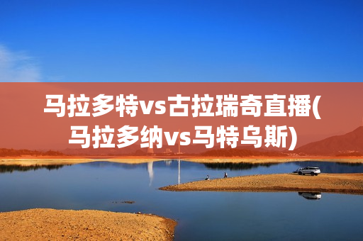 马拉多特vs古拉瑞奇直播(马拉多纳vs马特乌斯)