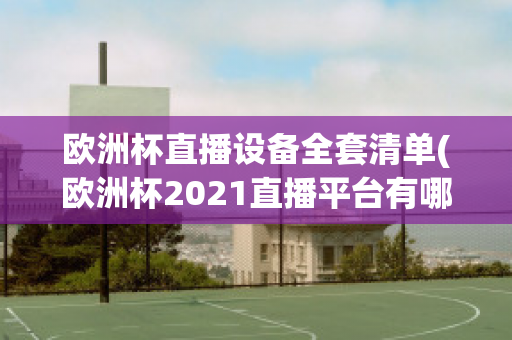 欧洲杯直播设备全套清单(欧洲杯2021直播平台有哪些)