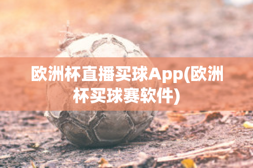 欧洲杯直播买球App(欧洲杯买球赛软件)