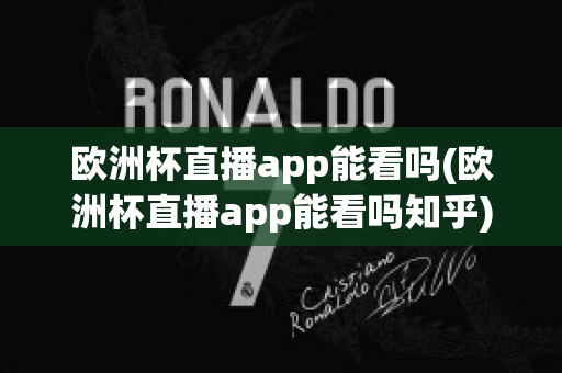 欧洲杯直播app能看吗(欧洲杯直播app能看吗知乎)