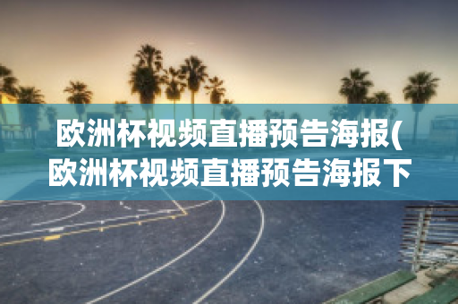 欧洲杯视频直播预告海报(欧洲杯视频直播预告海报下载)