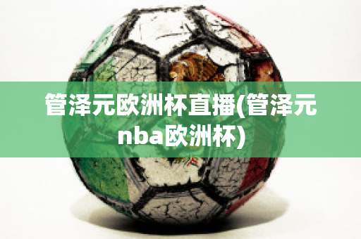 管泽元欧洲杯直播(管泽元nba欧洲杯)