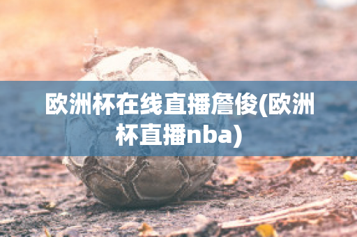 欧洲杯在线直播詹俊(欧洲杯直播nba)