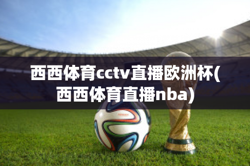 西西体育cctv直播欧洲杯(西西体育直播nba)